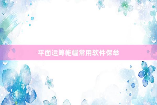 平面运筹帷幄常用软件保举