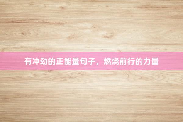有冲劲的正能量句子，燃烧前行的力量