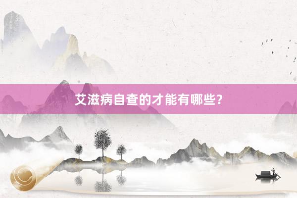 艾滋病自查的才能有哪些？