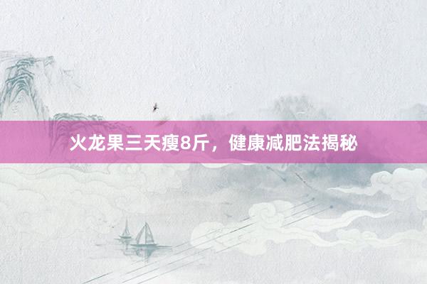 火龙果三天瘦8斤，健康减肥法揭秘