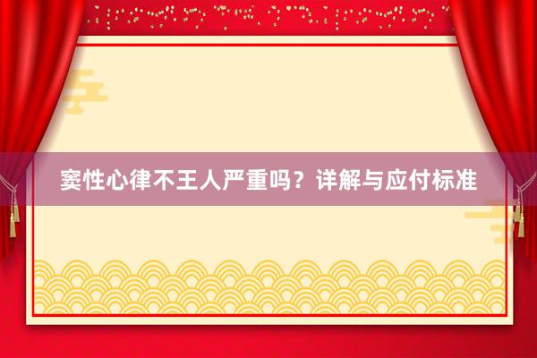 窦性心律不王人严重吗？详解与应付标准