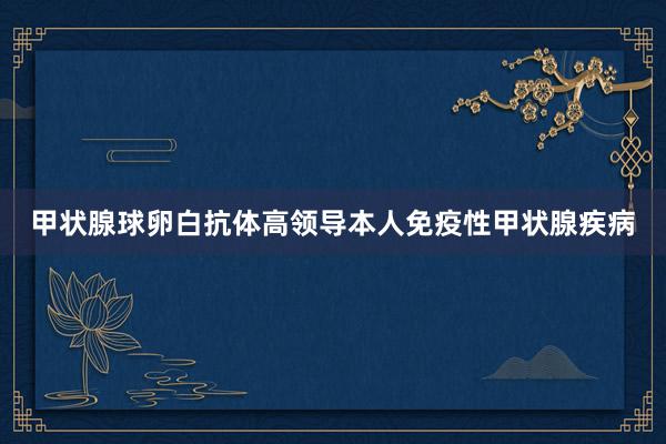 甲状腺球卵白抗体高领导本人免疫性甲状腺疾病