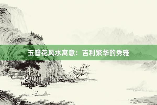 玉簪花风水寓意：吉利繁华的秀雅