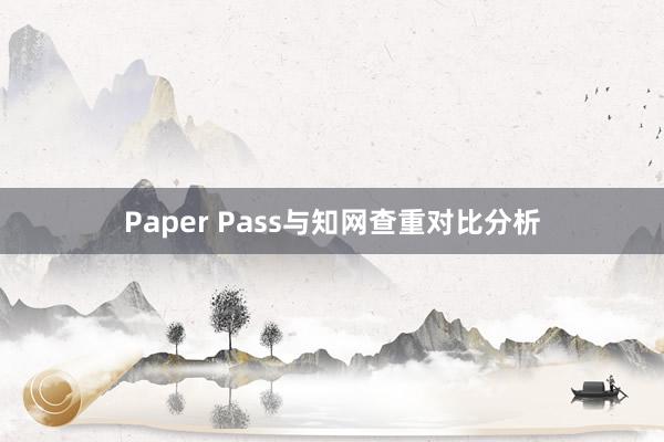 Paper Pass与知网查重对比分析